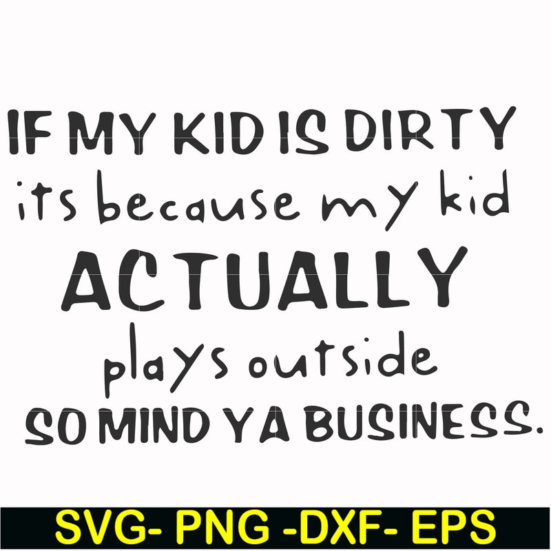 FN000902-If my kid is dirty its because my kid actually plays outside so mind ya business svg, png, dxf, eps file FN000902.jpg