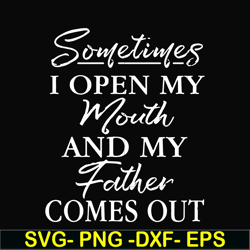 sometimes i open my mouth and my father comes out svg, png, dxf, eps, digital file ftd111