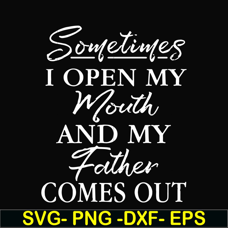 FTD111-Sometimes I open my mouth and my father comes out svg, png, dxf, eps, digital file FTD111.jpg