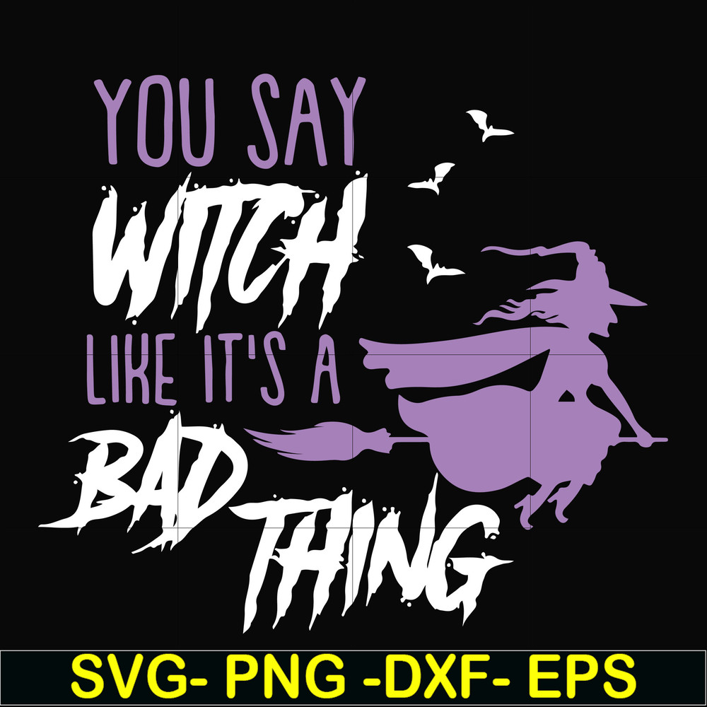 HLW21072018-You say witch like its a bad thing svg, halloween svg, png, dxf, eps digital file HLW2107218.jpg