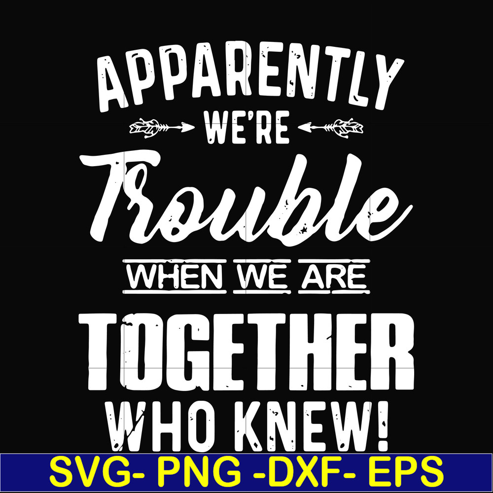 FN000110-Apparently we're trouble when we are together who knew svg, png, dxf, eps file FN000110.jpg