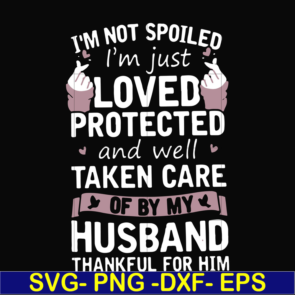 FN000134-I'm not spoiled I'm just loved protected and well taken care of by my husband thankful for him svg, png, dxf, eps file FN000134.jpg