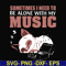 FN00015-Sometimes I need to be alone with my music svg, png, dxf, eps file FN00015.jpg