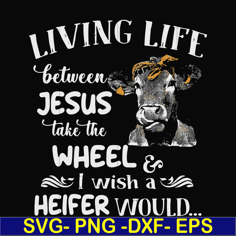 FN000210-Living life between Jesus take the wheel I wish a Heifer would svg, png, dxf, eps file FN000210.jpg