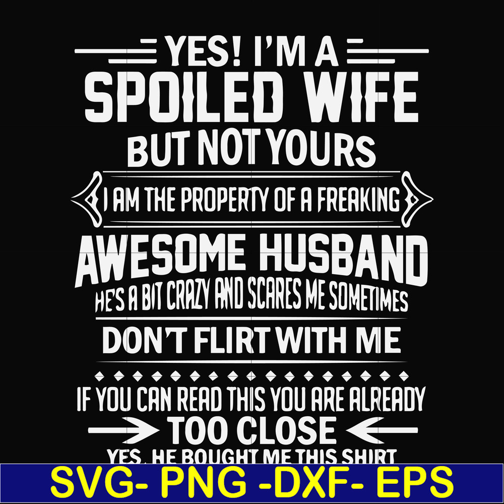 FN000219-Yes! I'm a spoiled wife but not yours I am the property of a freaking awesome husband don't flirt with me svg, png, dxf, eps file FN000219.jpg