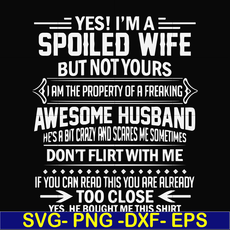 FN000219-Yes! I'm a spoiled wife but not yours I am the property of a freaking awesome husband don't flirt with me svg, png, dxf, eps file FN000219.jpg