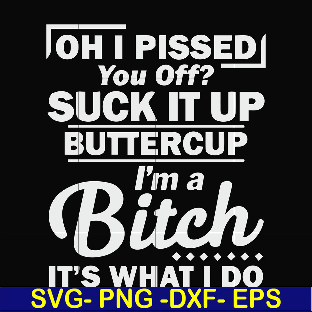 FN000222-Oh I pissed you off suck it up buttercup I'm a bitch It's what I do svg, png, dxf, eps file FN000222.jpg