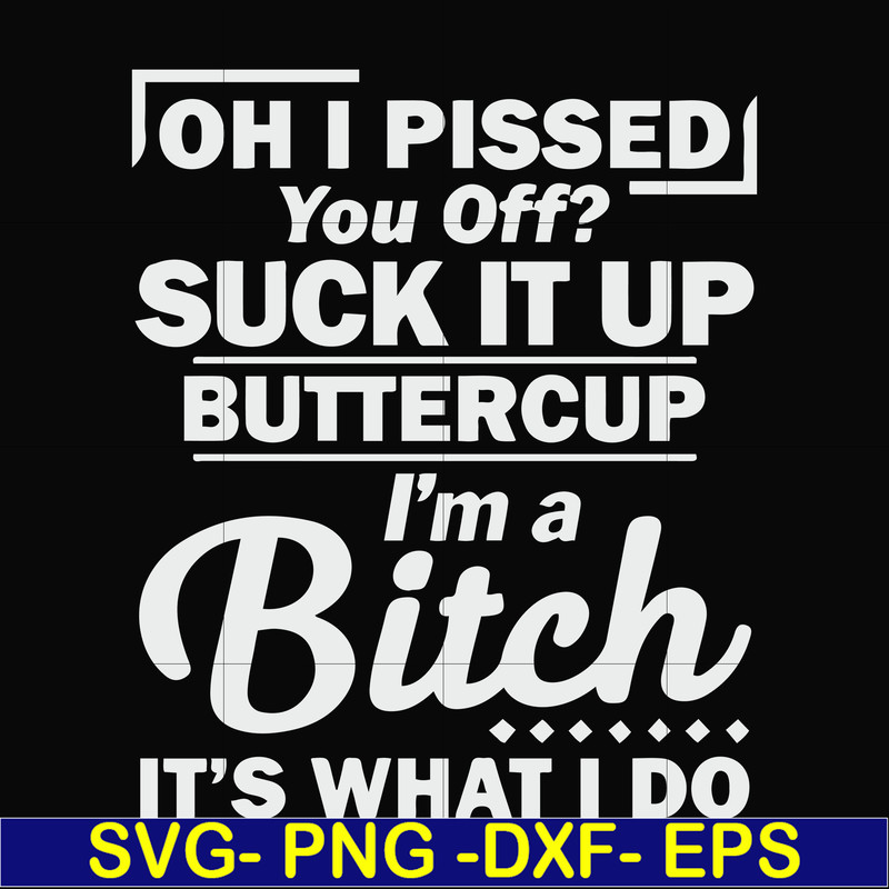 FN000222-Oh I pissed you off suck it up buttercup I'm a bitch It's what I do svg, png, dxf, eps file FN000222.jpg