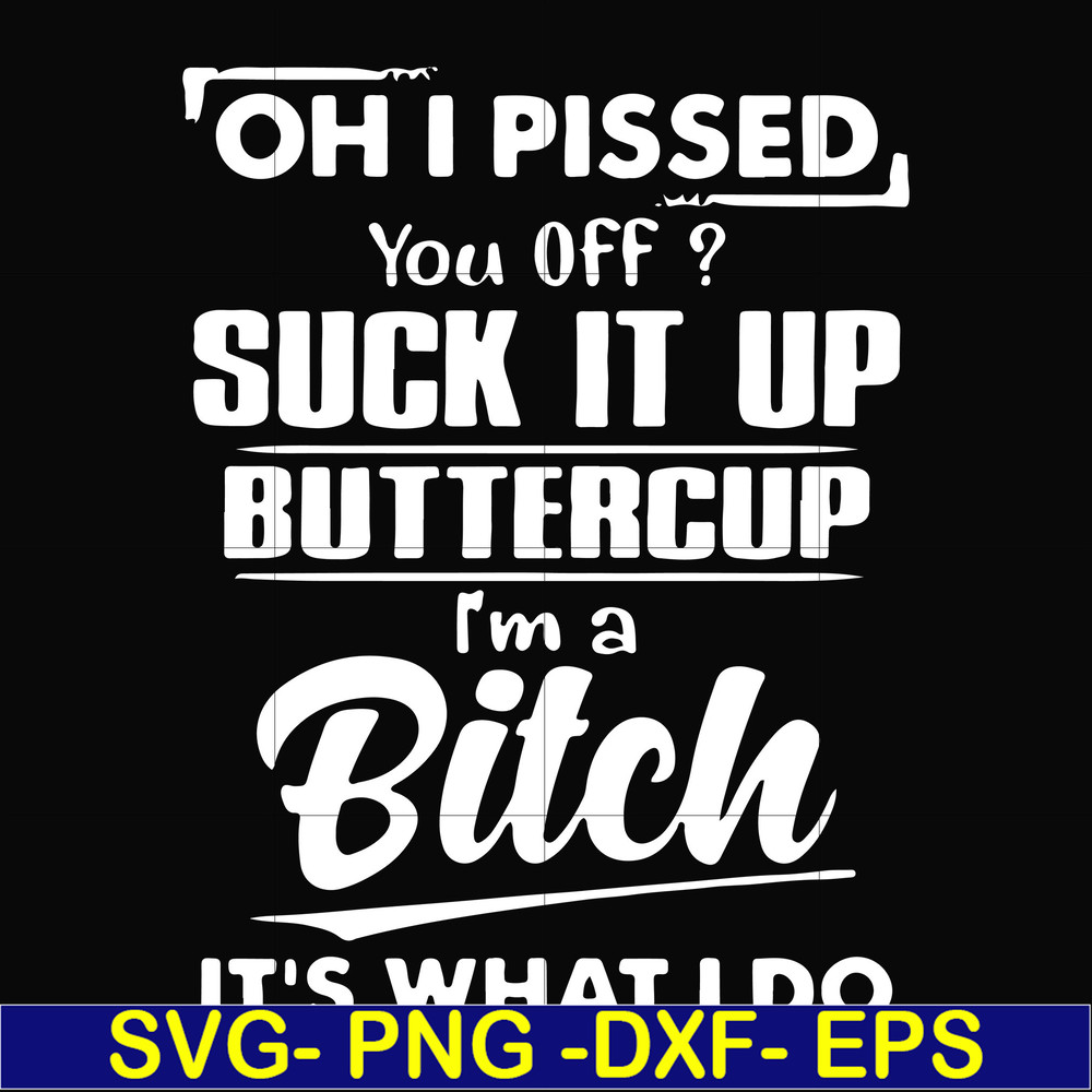 FN000223-Oh I pissed you off suck it up buttercup I'm a bitch It's what I do svg, png, dxf, eps file FN00023.jpg