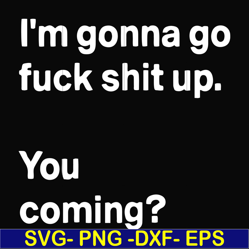 FN000238-I'm going go fuck shit up you coming svg, png, dxf, eps file FN000238.jpg