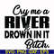 FN000286-Cry me a river drown in it bitch svg, png, dxf, eps file FN000286.jpg