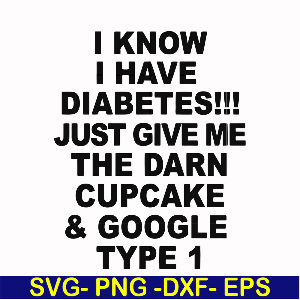 FN000288-I know I have diabetes just give me the darn cupcake google type 1 svg, png, dxf, eps file FN000288.jpg