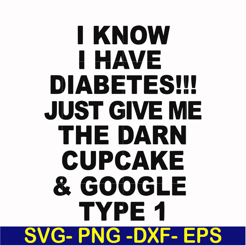 FN000288-I know I have diabetes just give me the darn cupcake google type 1 svg, png, dxf, eps file FN000288.jpg