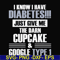 FN000289-I know I have diabetes just give me the darn cupcake google type 1 svg, png, dxf, eps file FN000289.jpg