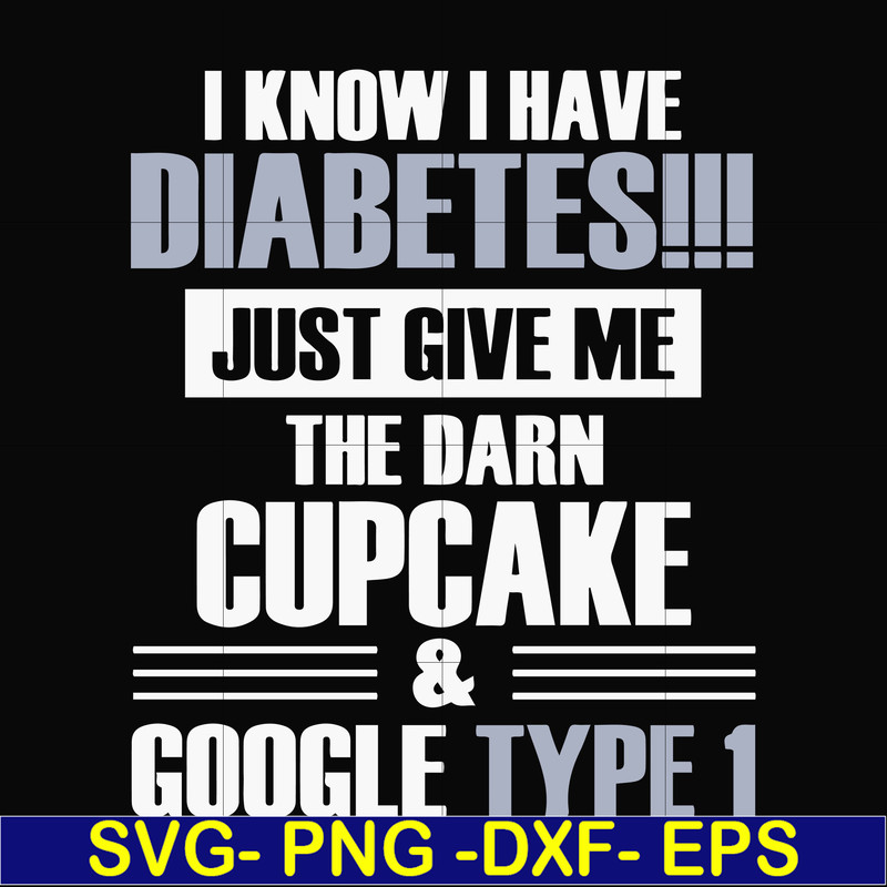 FN000289-I know I have diabetes just give me the darn cupcake google type 1 svg, png, dxf, eps file FN000289.jpg