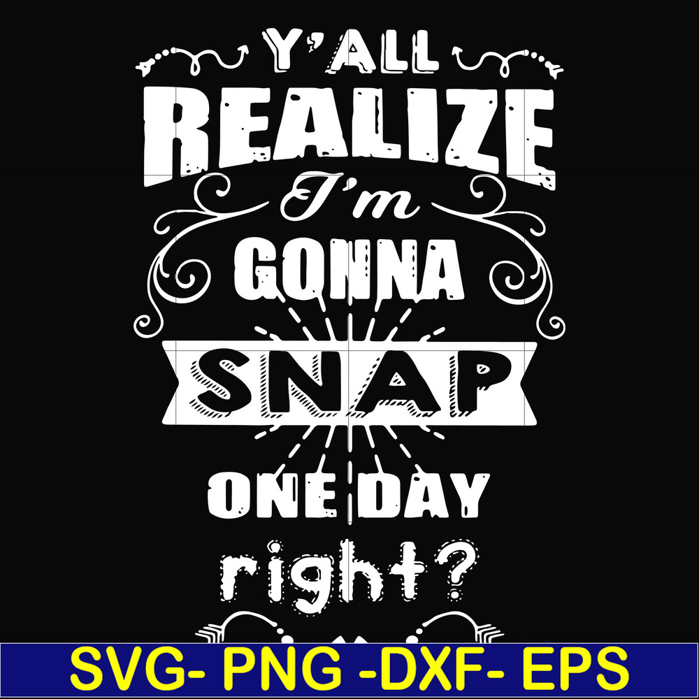 FN000314-Y'all realize I'm gonna snap one day right svg, png, dxf, eps file FN000314.jpg