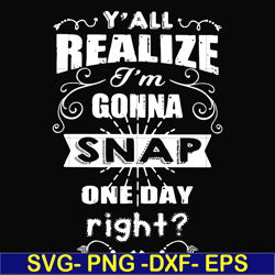 y'all realize i'm gonna snap one day right svg, png, dxf, eps file fn000314