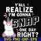 FN000317-Y'all realize I'm gonna snap one day right svg, png, dxf, eps file FN000317.jpg