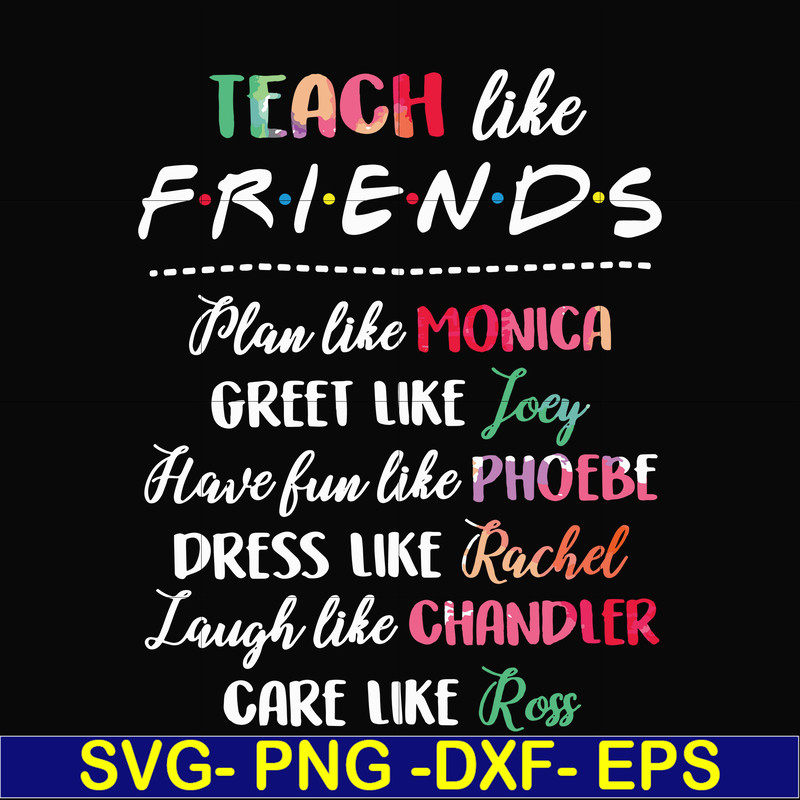 FN00032-Teach like friends plan like monica greet like Joey have fun like phoebe dress like Rachel laugh like chandler care like ross svg, png, dxf, eps file FN