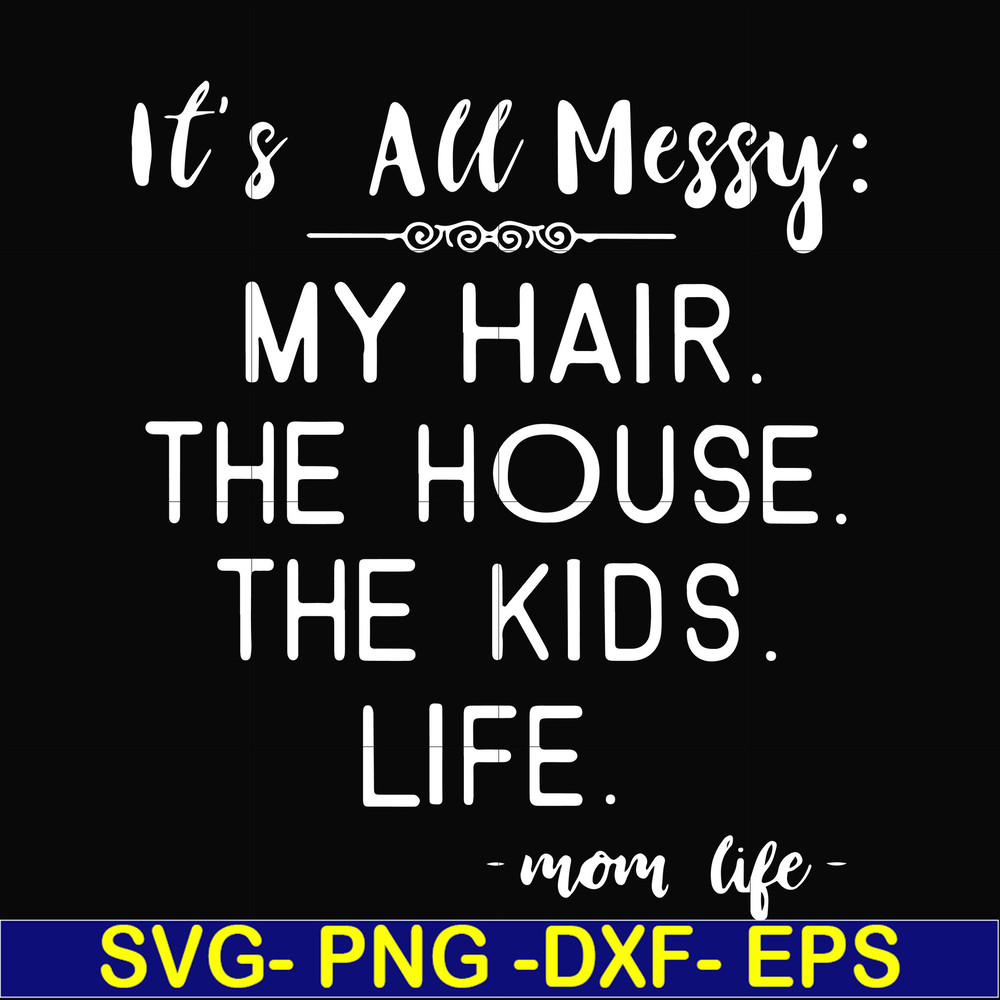 FN000327-It's all messy my hair the house the kids life svg, png, dxf, eps file FN000327.jpg