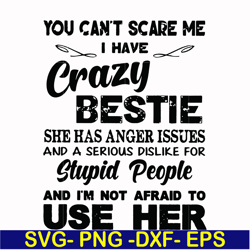 you can't scare me i have crazy bestie she has anger issues and a serious dislike for stupid people and i'm not afraid t