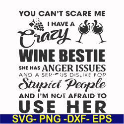you can't scare me i have a crazy wine bestie she has anger issues and a serious dislike for stupid people and i'm not a