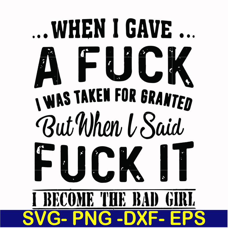 FN000351-When I gave a fuck I was taken for granted but when I said fuck it I become the bad girl svg, png, dxf, eps file FN000351.jpg