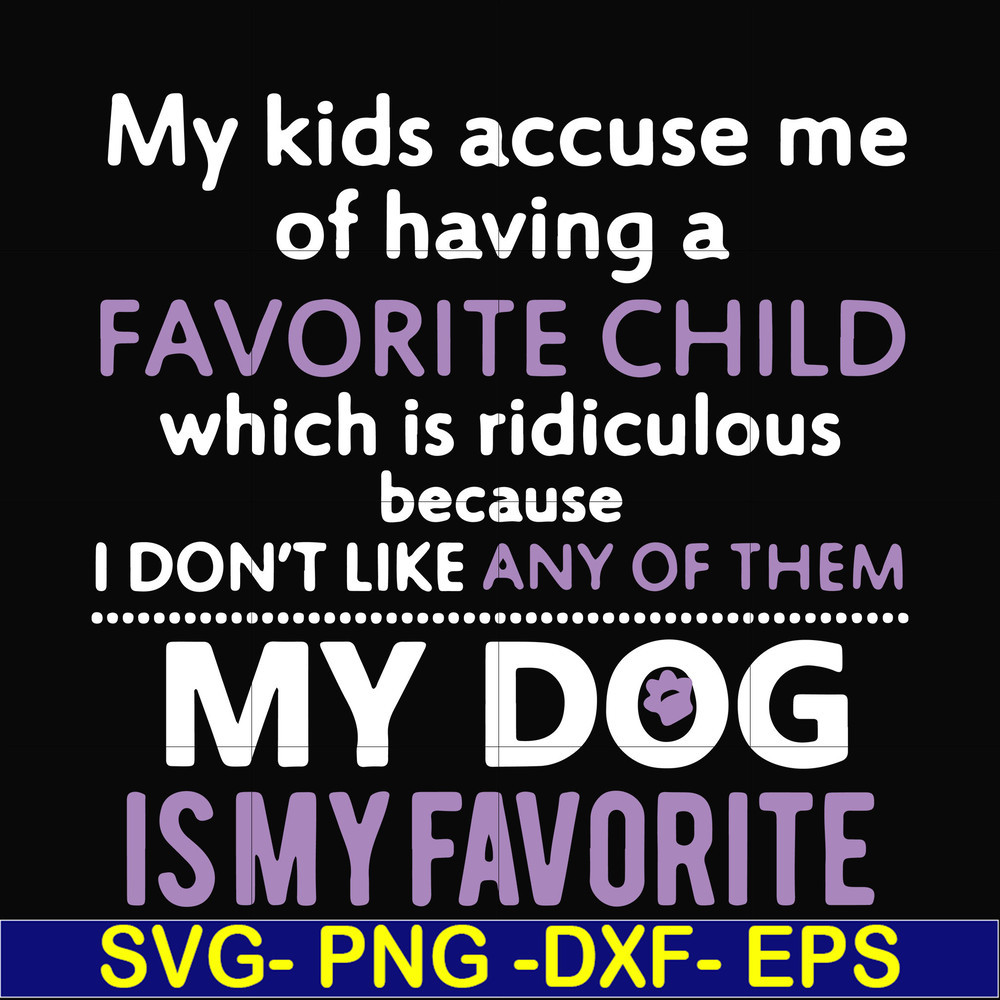 FN000374-My kids accuse me of having a favorite child which is ridiculous because I don't like any of them my dog is my favorite svg, png, dxf, eps file FN00037