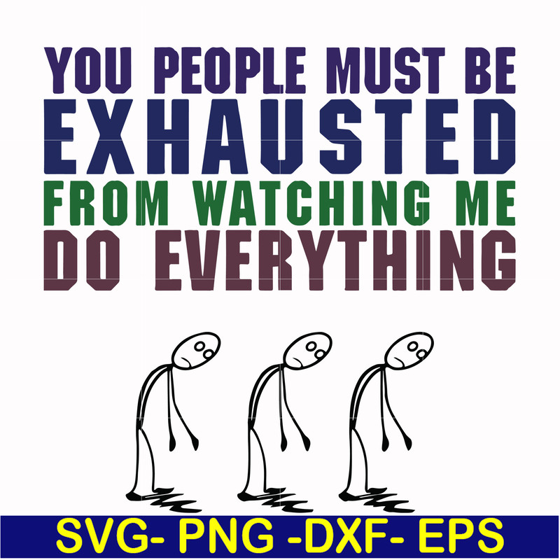 FN000432-You people must be exhausted from watching me do everything svg, png, dxf, eps file FN000432.jpg