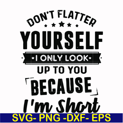 don't flatter yourself i only look up to you because i'm short svg, png, dxf, eps file fn00046