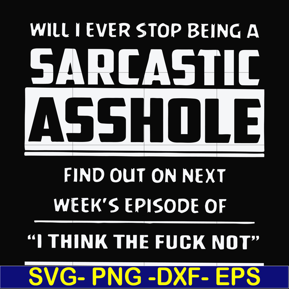FN000465-Will I ever stop being a sarcastic asshole find out on next week's episode of I think the fuck not svg, png, dxf, eps file FN000465.jpg