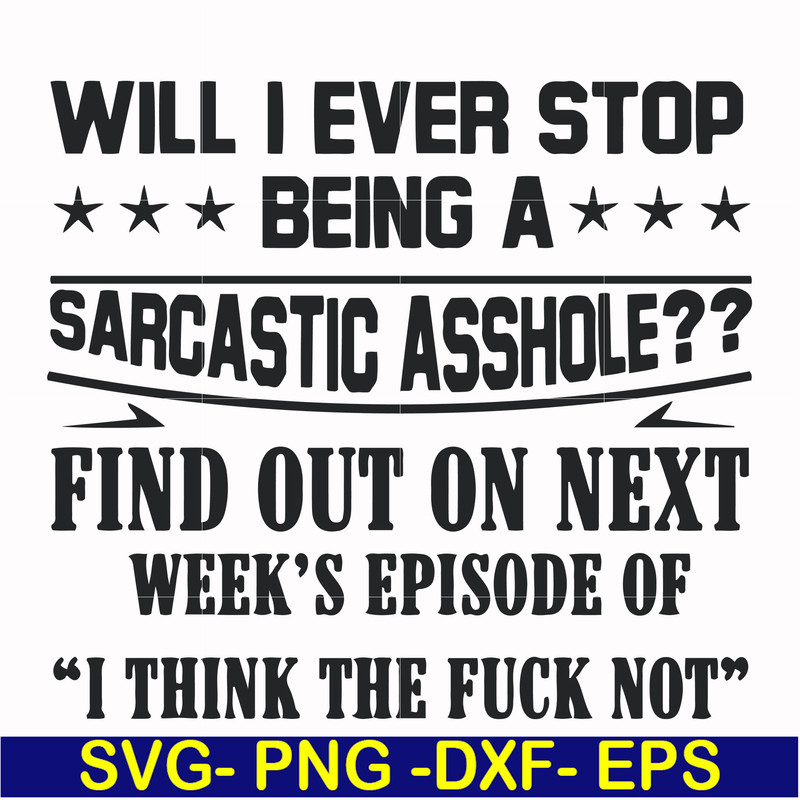 FN000466-Will I ever stop being a sarcastic asshole find out on next week's episode of I think the fuck not svg, png, dxf, eps file FN000466.jpg