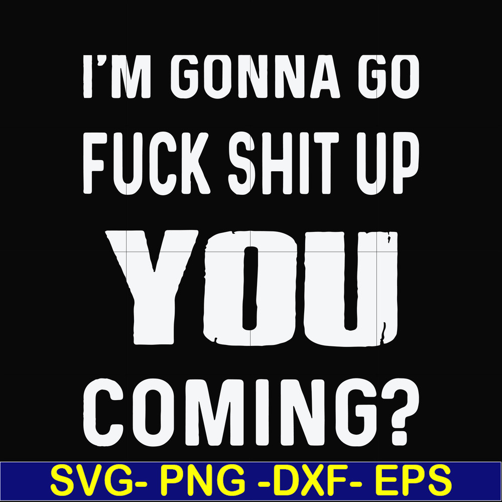 FN000469-I'm gonna go fuck shit up you coming svg, png, dxf, eps file FN000469.jpg