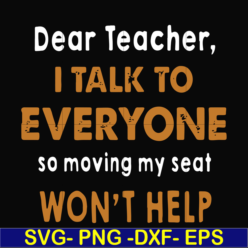 FN000489-Dear Teacher I talk to everyone so moving my seat won't help svg, png, dxf, eps file FN000489.jpg