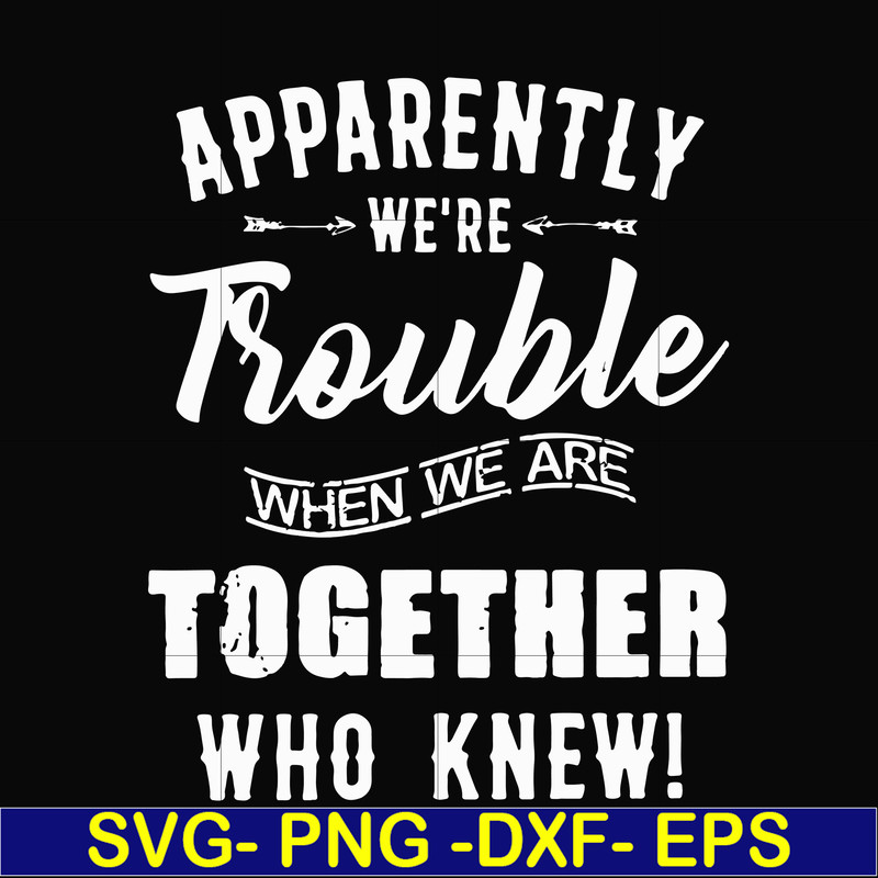 FN00054-Apparently we're trouble when we are together who knew svg, png, dxf, eps file FN00054.jpg