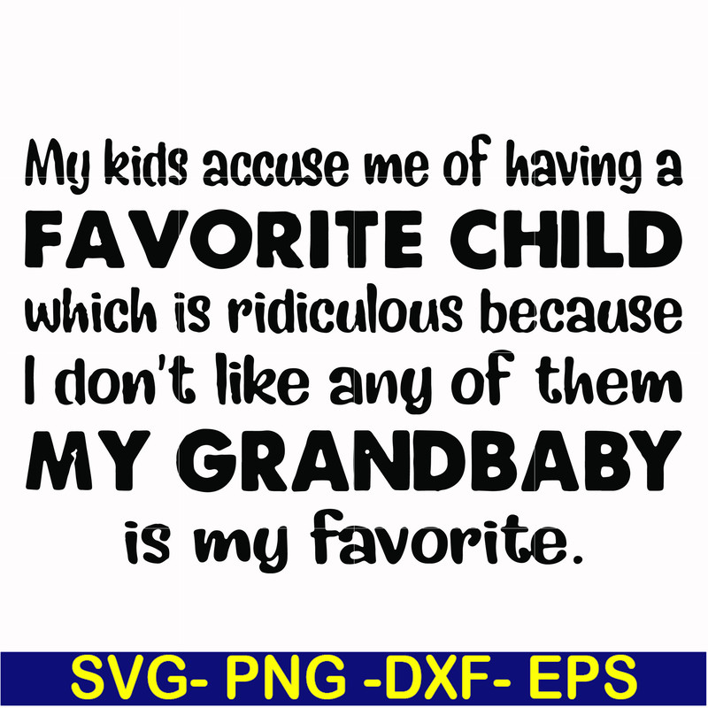 FN000542-My kids accuse me of having a favorite child which is ridiculous because I don't like any of them my grandbaby is my favorite svg, png, dxf, eps file F