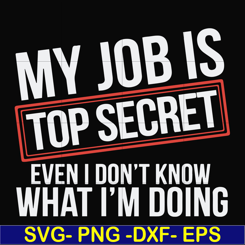 FN000604-My job is top secret even I don't know what I'm doing svg, png, dxf, eps file FN000604.jpg