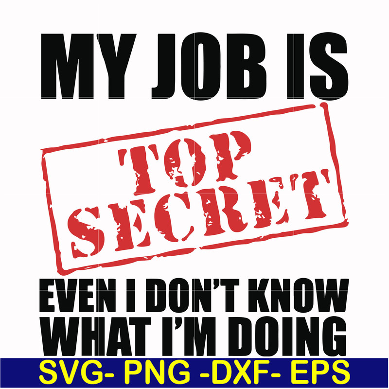 FN000605-My job is top secret even I don't know what I'm doing svg, png, dxf, eps file FN000605.jpg