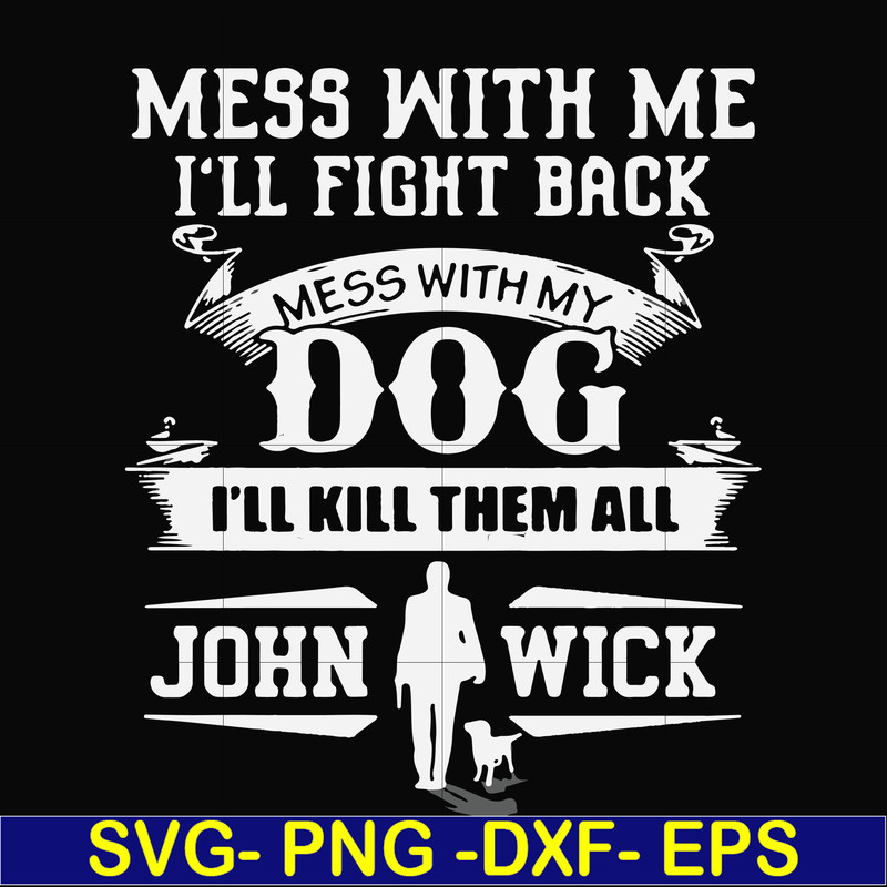FN000747-Mess with me I'll fight back mess with my dog I'll kill them all John Wick svg, png, dxf, eps file FN000747.jpg