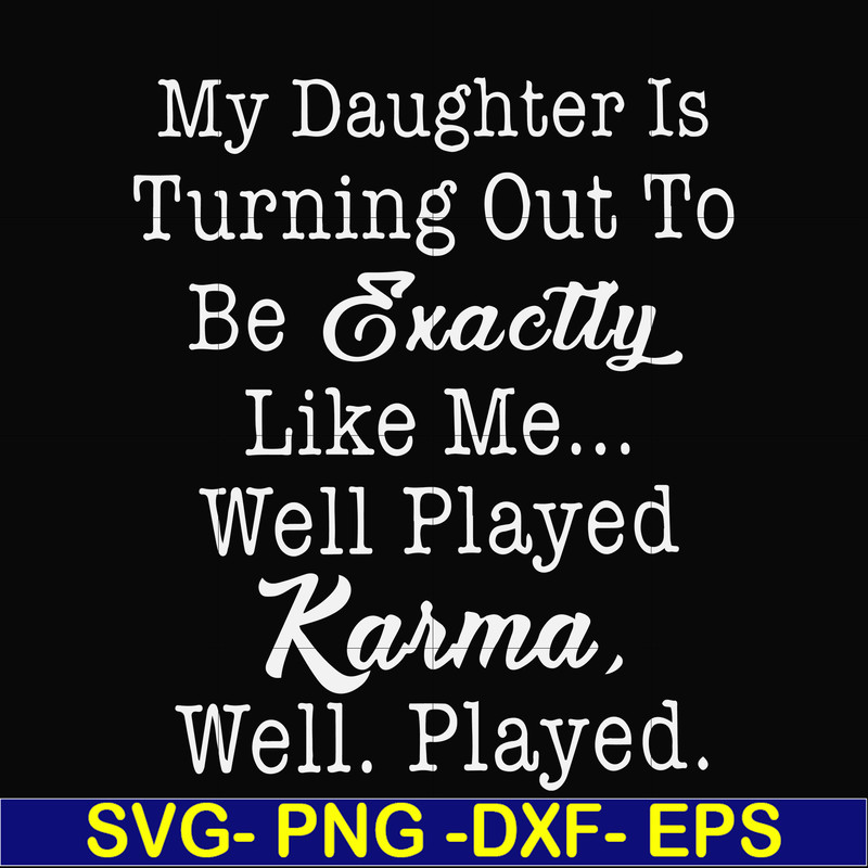FN000779-My daughter is turning out to be exactly like me well played karma well played svg, png, dxf, eps file FN000779.jpg