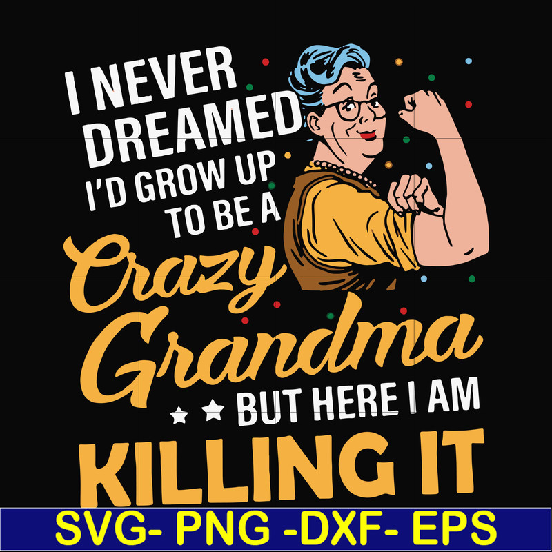 FN00085-I never dreamed I'd grow up to be a crazy grandma but here I am killing it svg, png, dxf, eps file FN00085.jpg