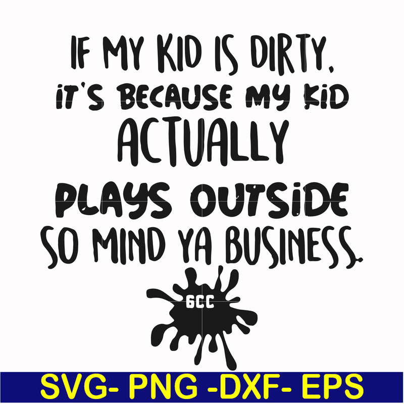 FN000903-If my kid is dirty its because my kid actually plays outside so mind ya business svg, png, dxf, eps file FN000903.jpg