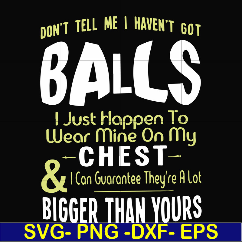 FN00092-Don't tell me I haven't got balls I just happen to wear mine on my chest I can guarantee they're a lot bigger than yours svg, png, dxf, eps file FN00092