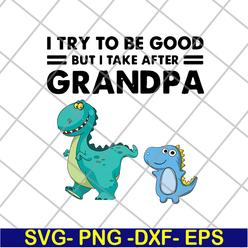 FTD07062104-Dinosaur I try to be good but I take after grandpa svg, png, dxf, eps digital file FTD07062104.jpg