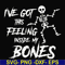 HLW22072014-Ive got this feeling inside my bones svg, skeleton svg, halloween svg, png, dxf, eps digital file HLW2207214.jpg