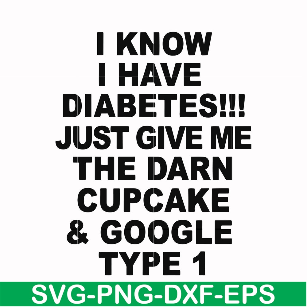 FN000288-I know I have diabetes just give me the darn cupcake google type 1 svg, png, dxf, eps file FN000288.jpg