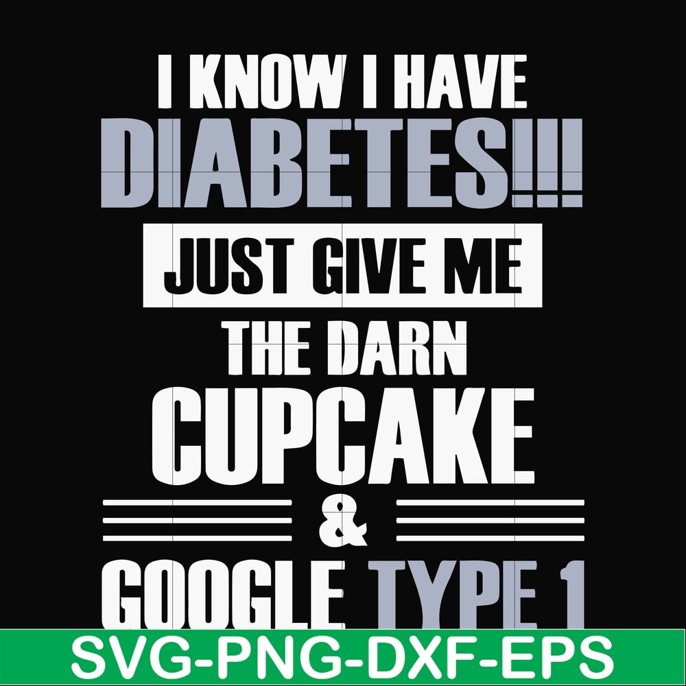 FN000289-I know I have diabetes just give me the darn cupcake google type 1 svg, png, dxf, eps file FN000289.jpg