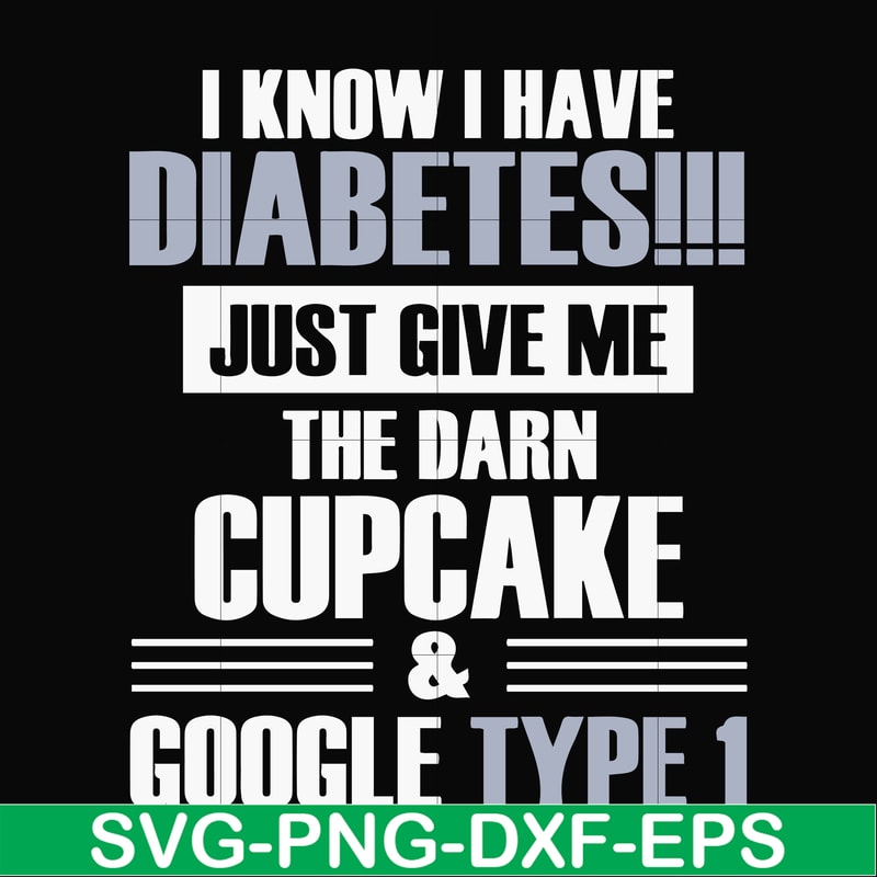 FN000289-I know I have diabetes just give me the darn cupcake google type 1 svg, png, dxf, eps file FN000289.jpg