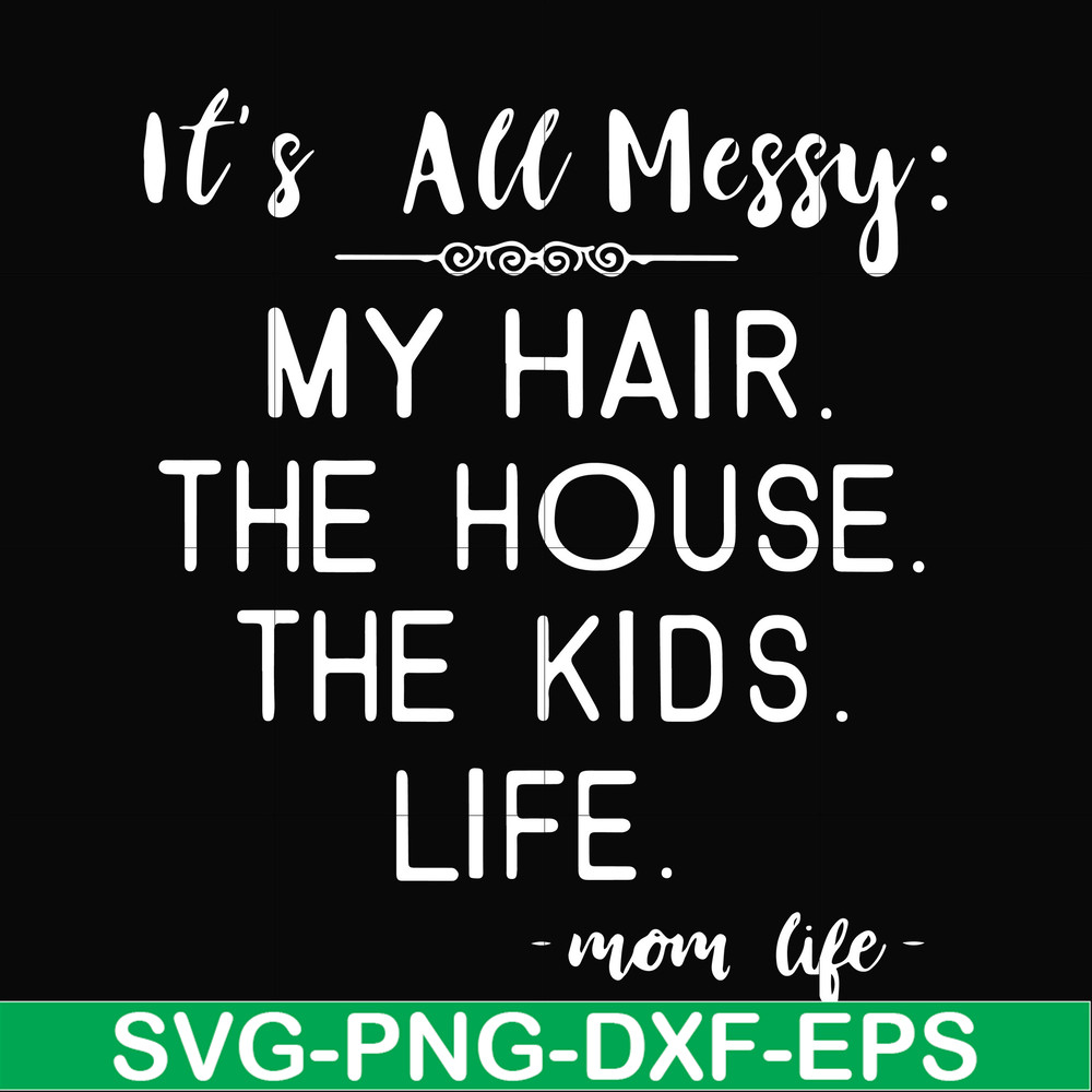 FN000327-It's all messy my hair the house the kids life svg, png, dxf, eps file FN000327.jpg