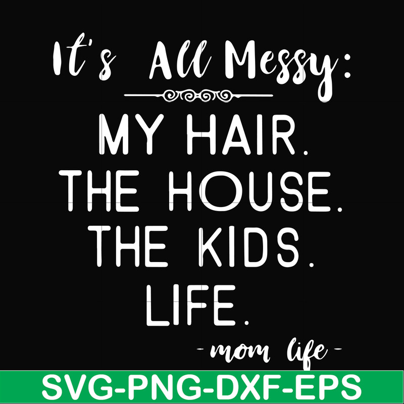 FN000327-It's all messy my hair the house the kids life svg, png, dxf, eps file FN000327.jpg